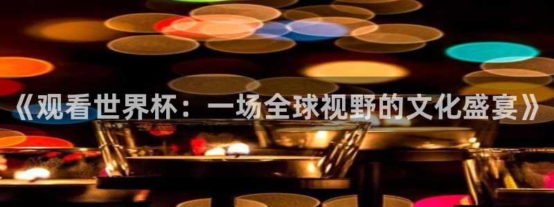 2026世界杯亚洲区预选赛赛程:《观看世界杯:一场全球视野的文化盛宴》