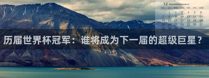 世界杯欧洲区预选赛赛程:历届世界杯冠军:谁将成为下一届的超级巨星?